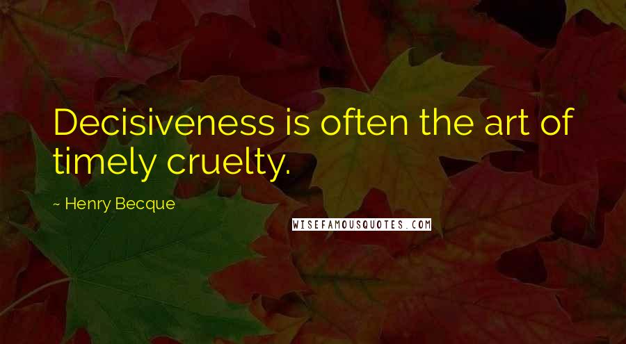 Henry Becque Quotes: Decisiveness is often the art of timely cruelty.