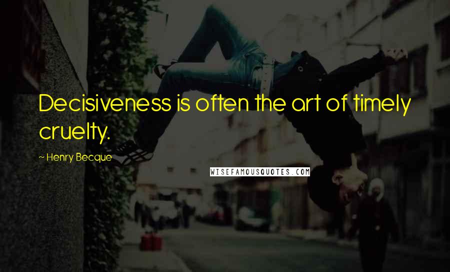 Henry Becque Quotes: Decisiveness is often the art of timely cruelty.