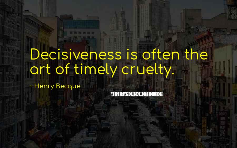 Henry Becque Quotes: Decisiveness is often the art of timely cruelty.