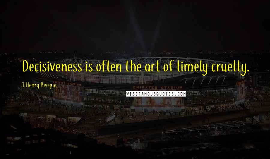 Henry Becque Quotes: Decisiveness is often the art of timely cruelty.