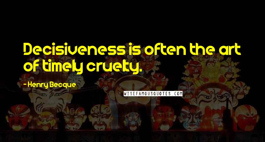 Henry Becque Quotes: Decisiveness is often the art of timely cruelty.