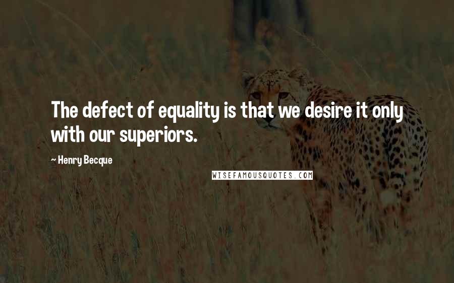 Henry Becque Quotes: The defect of equality is that we desire it only with our superiors.