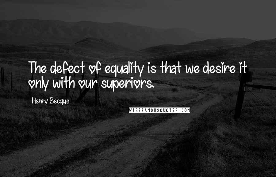 Henry Becque Quotes: The defect of equality is that we desire it only with our superiors.