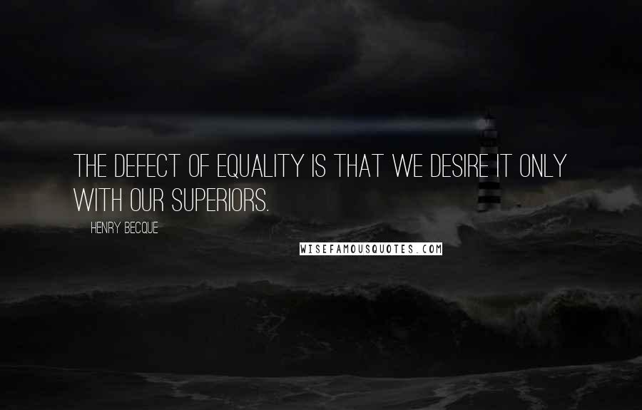 Henry Becque Quotes: The defect of equality is that we desire it only with our superiors.