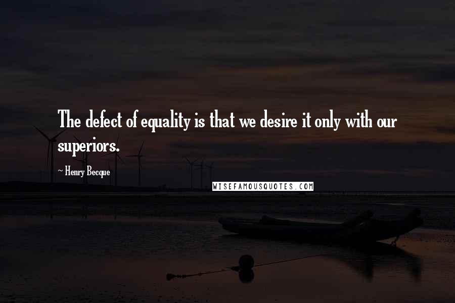 Henry Becque Quotes: The defect of equality is that we desire it only with our superiors.