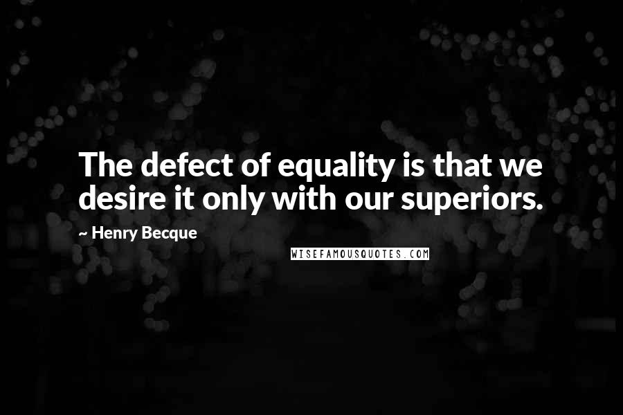 Henry Becque Quotes: The defect of equality is that we desire it only with our superiors.