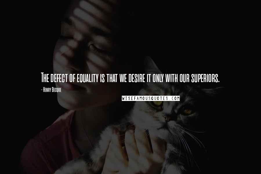 Henry Becque Quotes: The defect of equality is that we desire it only with our superiors.