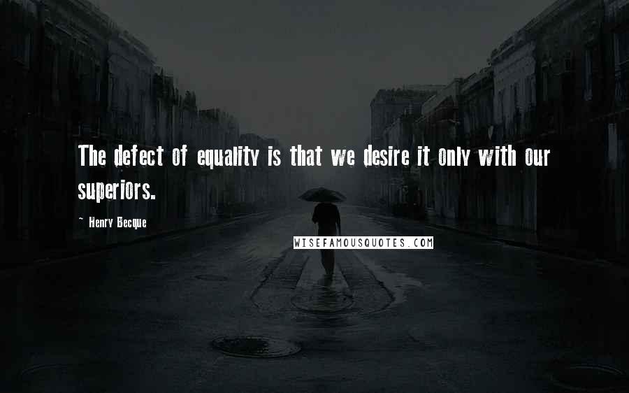 Henry Becque Quotes: The defect of equality is that we desire it only with our superiors.