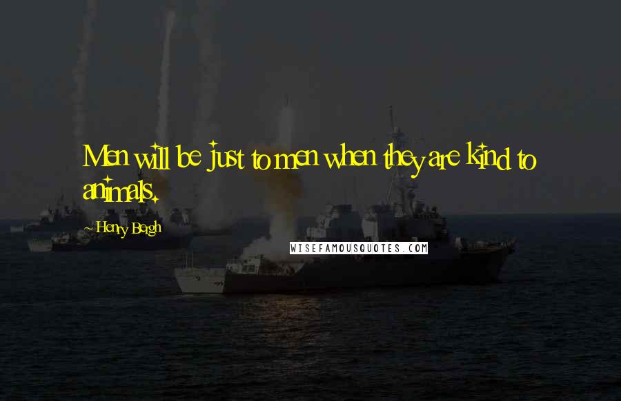 Henry Bergh Quotes: Men will be just to men when they are kind to animals.