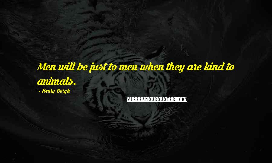 Henry Bergh Quotes: Men will be just to men when they are kind to animals.