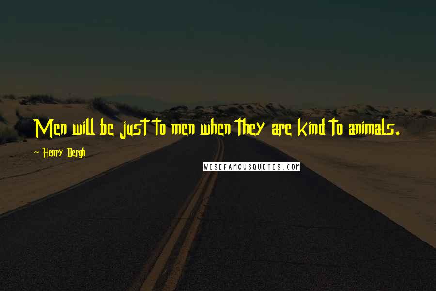 Henry Bergh Quotes: Men will be just to men when they are kind to animals.