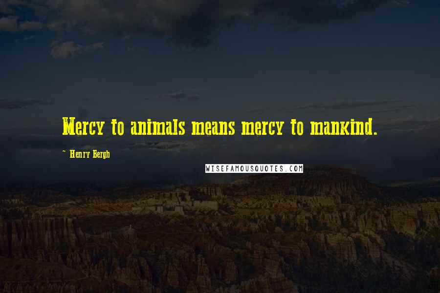 Henry Bergh Quotes: Mercy to animals means mercy to mankind.