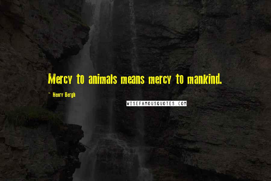 Henry Bergh Quotes: Mercy to animals means mercy to mankind.