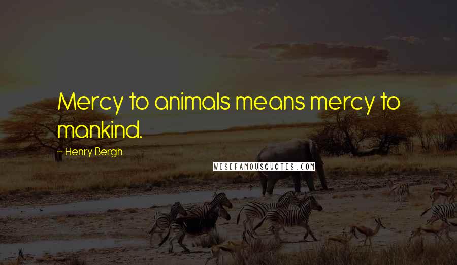 Henry Bergh Quotes: Mercy to animals means mercy to mankind.