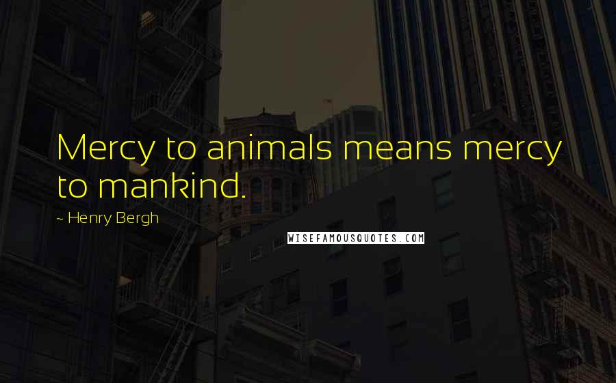 Henry Bergh Quotes: Mercy to animals means mercy to mankind.