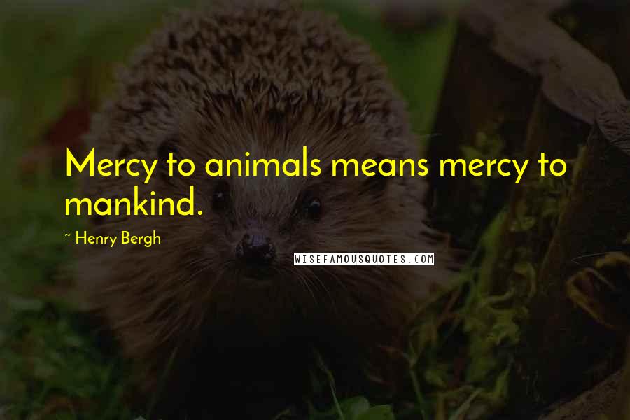 Henry Bergh Quotes: Mercy to animals means mercy to mankind.