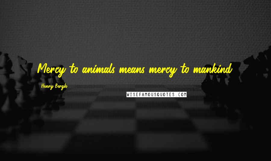 Henry Bergh Quotes: Mercy to animals means mercy to mankind.