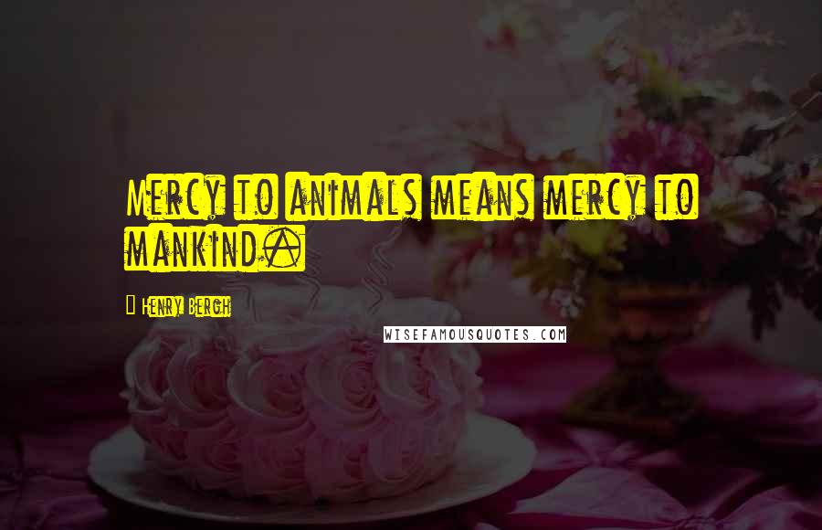 Henry Bergh Quotes: Mercy to animals means mercy to mankind.