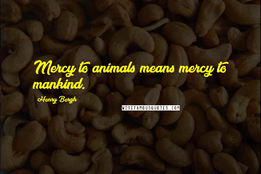 Henry Bergh Quotes: Mercy to animals means mercy to mankind.