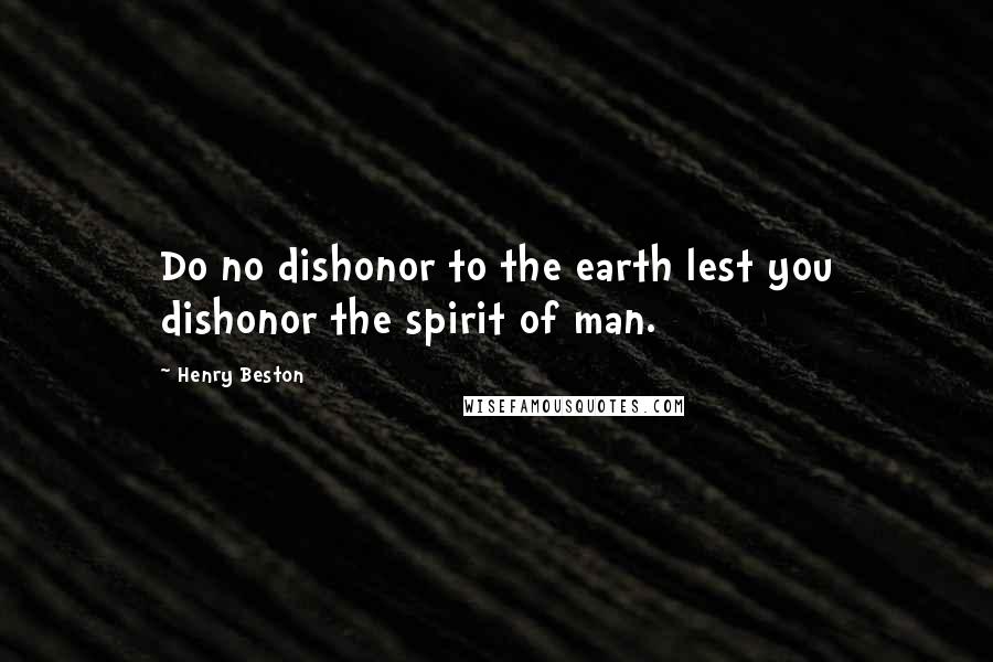 Henry Beston Quotes: Do no dishonor to the earth lest you dishonor the spirit of man.