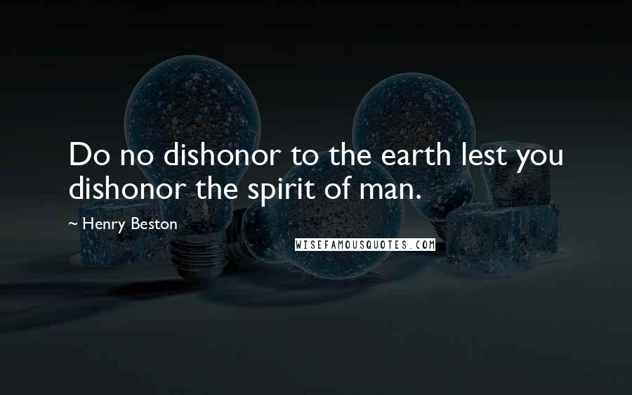 Henry Beston Quotes: Do no dishonor to the earth lest you dishonor the spirit of man.