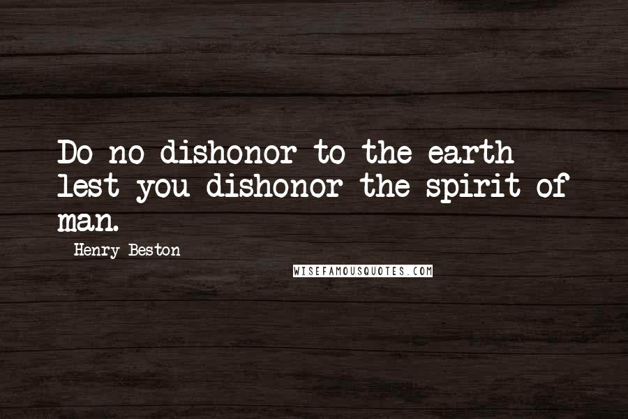 Henry Beston Quotes: Do no dishonor to the earth lest you dishonor the spirit of man.