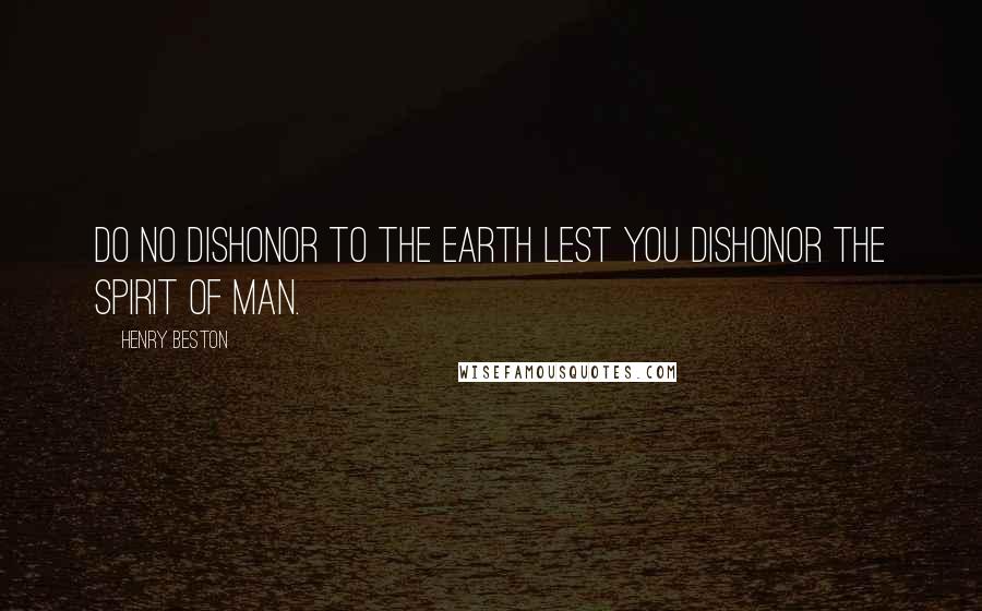 Henry Beston Quotes: Do no dishonor to the earth lest you dishonor the spirit of man.