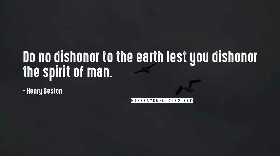 Henry Beston Quotes: Do no dishonor to the earth lest you dishonor the spirit of man.