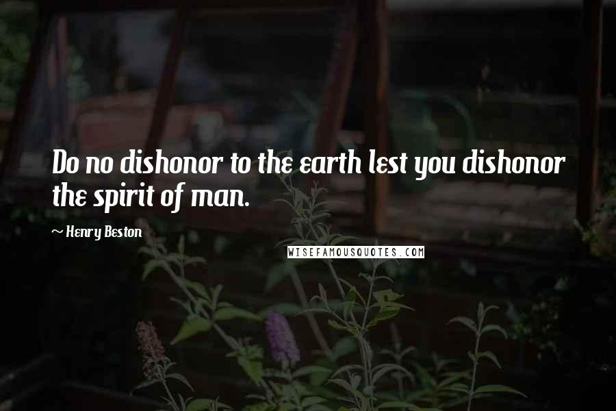Henry Beston Quotes: Do no dishonor to the earth lest you dishonor the spirit of man.
