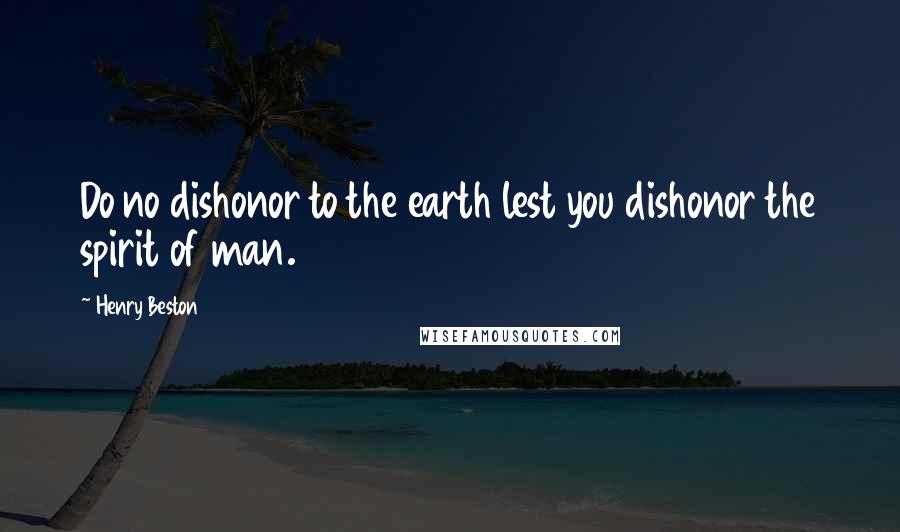 Henry Beston Quotes: Do no dishonor to the earth lest you dishonor the spirit of man.