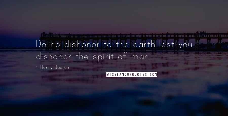 Henry Beston Quotes: Do no dishonor to the earth lest you dishonor the spirit of man.