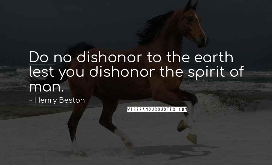 Henry Beston Quotes: Do no dishonor to the earth lest you dishonor the spirit of man.
