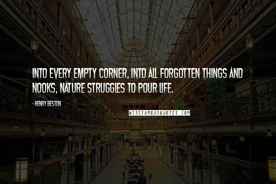 Henry Beston Quotes: Into every empty corner, into all forgotten things and nooks, Nature struggles to pour life.