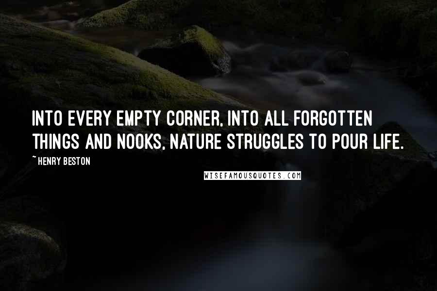 Henry Beston Quotes: Into every empty corner, into all forgotten things and nooks, Nature struggles to pour life.