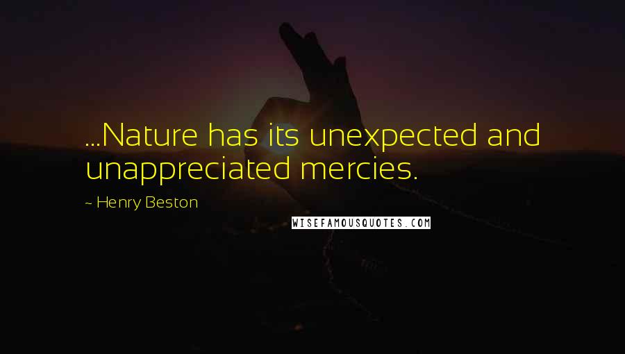 Henry Beston Quotes: ...Nature has its unexpected and unappreciated mercies.