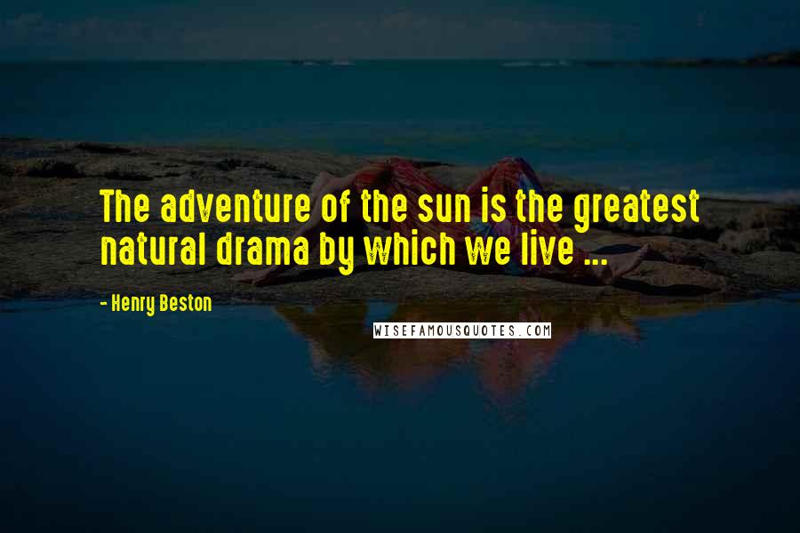 Henry Beston Quotes: The adventure of the sun is the greatest natural drama by which we live ...