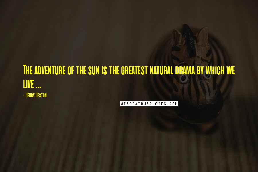 Henry Beston Quotes: The adventure of the sun is the greatest natural drama by which we live ...