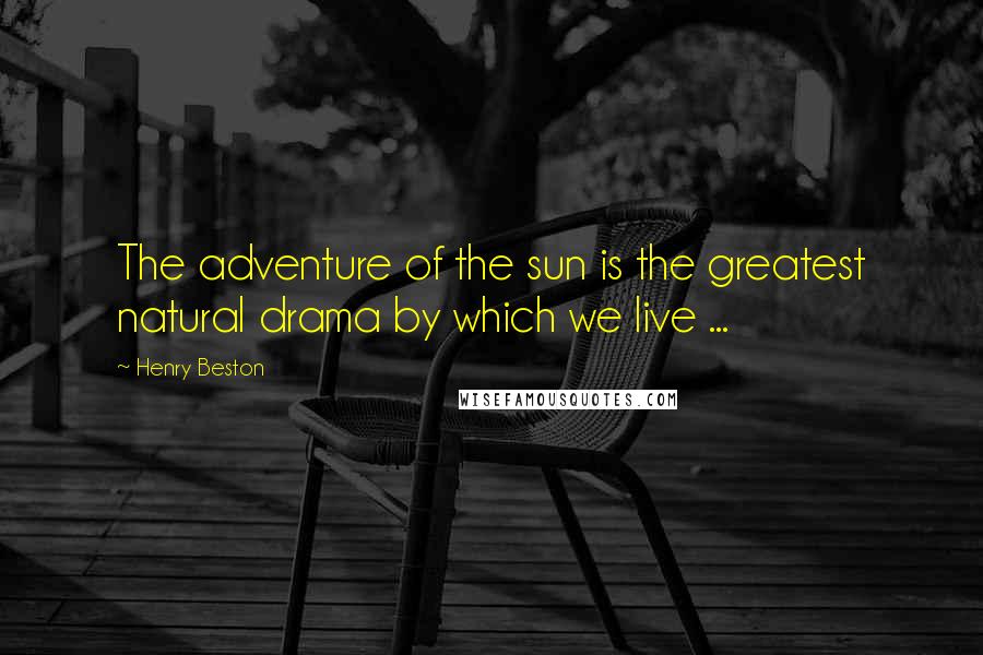Henry Beston Quotes: The adventure of the sun is the greatest natural drama by which we live ...