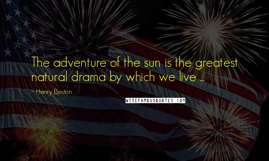 Henry Beston Quotes: The adventure of the sun is the greatest natural drama by which we live ...