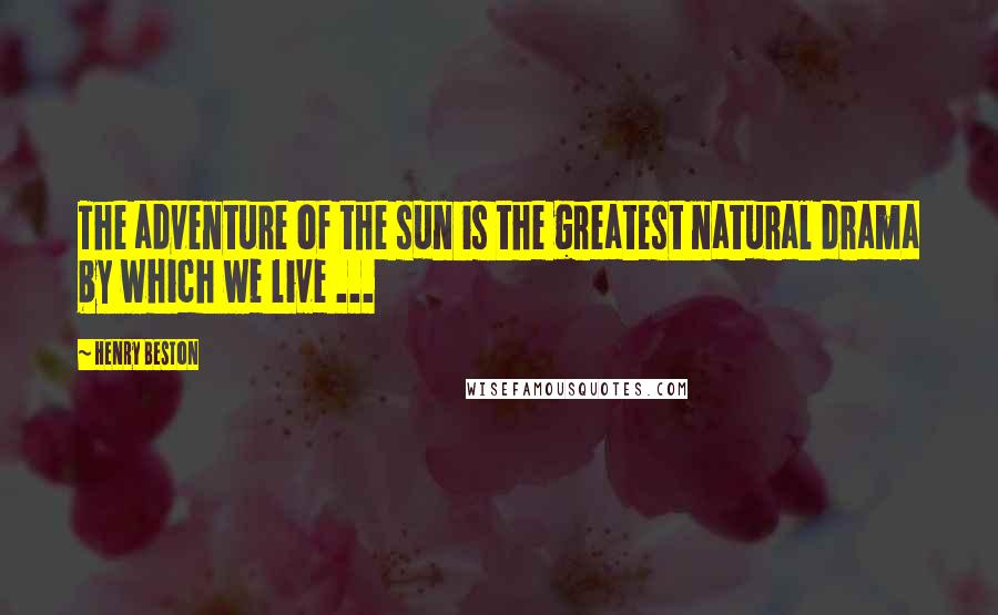 Henry Beston Quotes: The adventure of the sun is the greatest natural drama by which we live ...