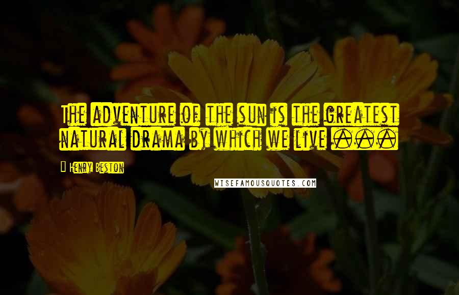 Henry Beston Quotes: The adventure of the sun is the greatest natural drama by which we live ...