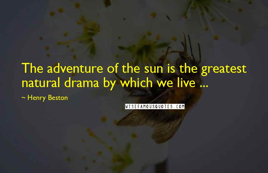 Henry Beston Quotes: The adventure of the sun is the greatest natural drama by which we live ...