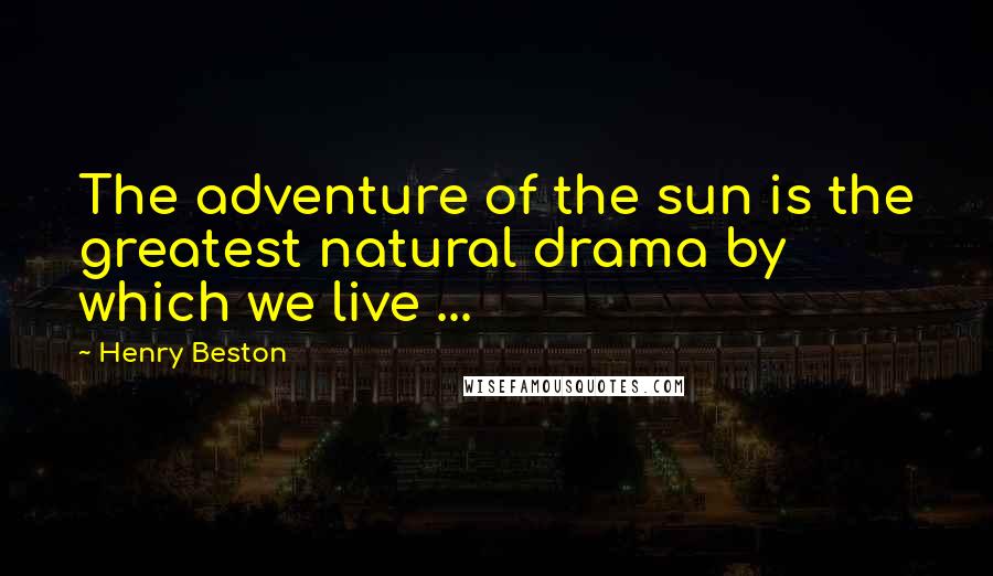 Henry Beston Quotes: The adventure of the sun is the greatest natural drama by which we live ...