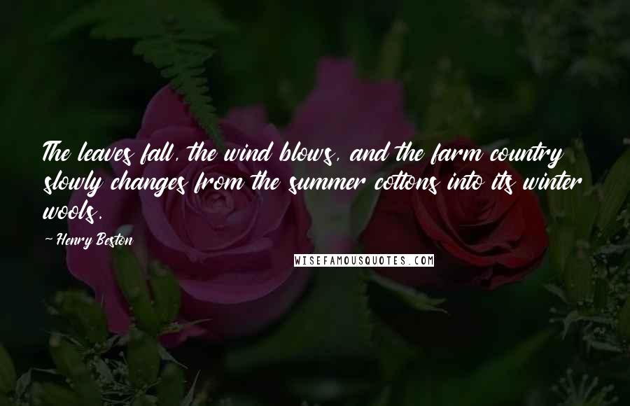 Henry Beston Quotes: The leaves fall, the wind blows, and the farm country slowly changes from the summer cottons into its winter wools.