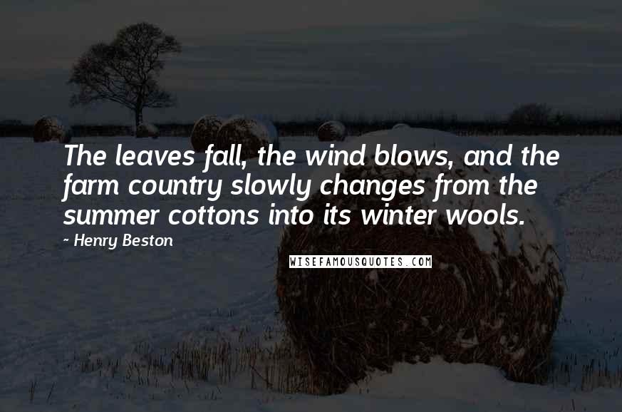 Henry Beston Quotes: The leaves fall, the wind blows, and the farm country slowly changes from the summer cottons into its winter wools.