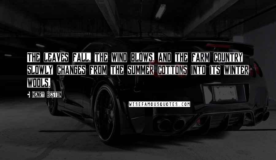 Henry Beston Quotes: The leaves fall, the wind blows, and the farm country slowly changes from the summer cottons into its winter wools.