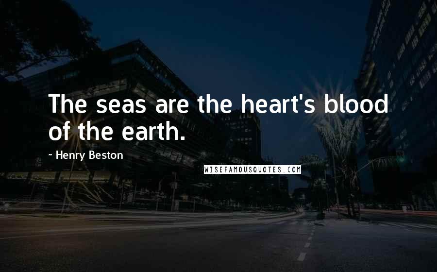 Henry Beston Quotes: The seas are the heart's blood of the earth.
