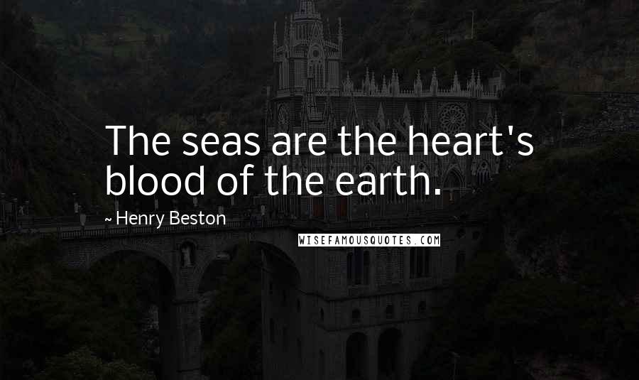 Henry Beston Quotes: The seas are the heart's blood of the earth.