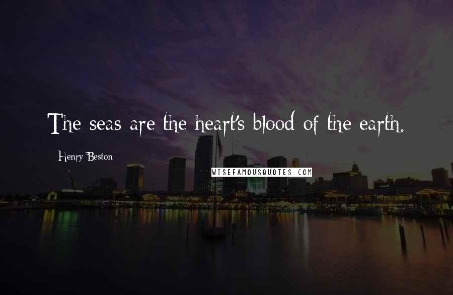Henry Beston Quotes: The seas are the heart's blood of the earth.