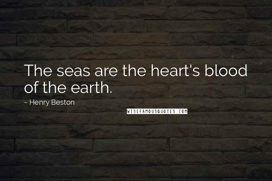 Henry Beston Quotes: The seas are the heart's blood of the earth.